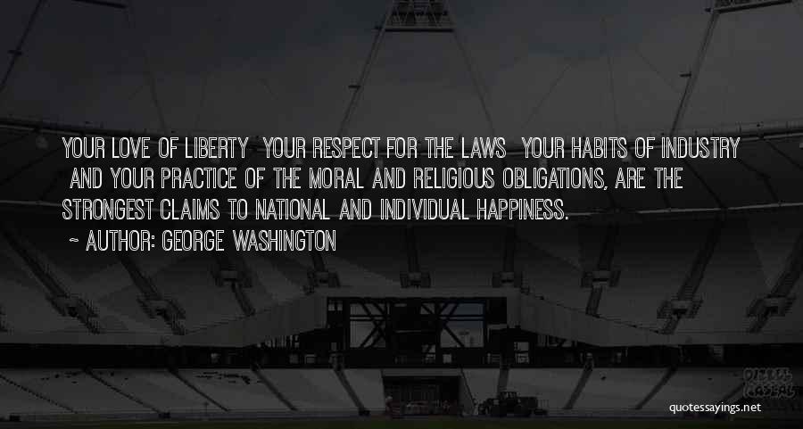 George Washington Quotes: Your Love Of Liberty Your Respect For The Laws Your Habits Of Industry And Your Practice Of The Moral And