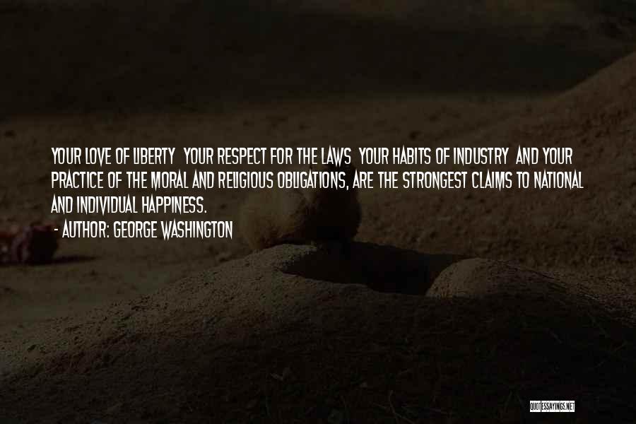 George Washington Quotes: Your Love Of Liberty Your Respect For The Laws Your Habits Of Industry And Your Practice Of The Moral And