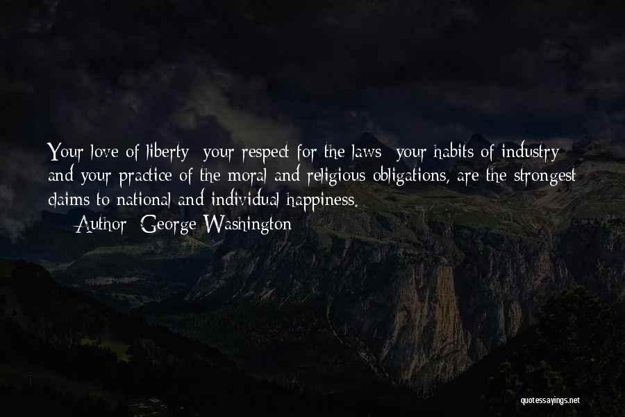 George Washington Quotes: Your Love Of Liberty Your Respect For The Laws Your Habits Of Industry And Your Practice Of The Moral And