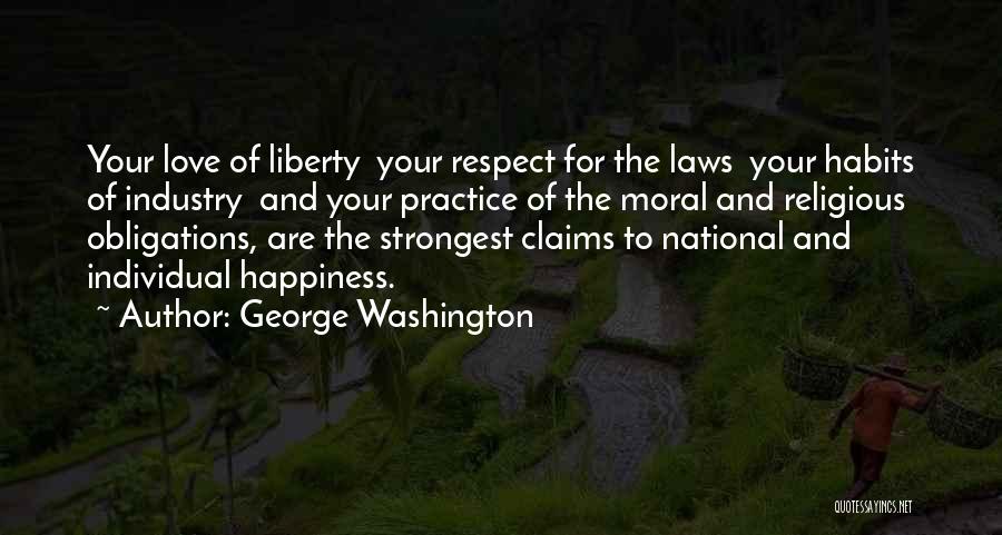 George Washington Quotes: Your Love Of Liberty Your Respect For The Laws Your Habits Of Industry And Your Practice Of The Moral And