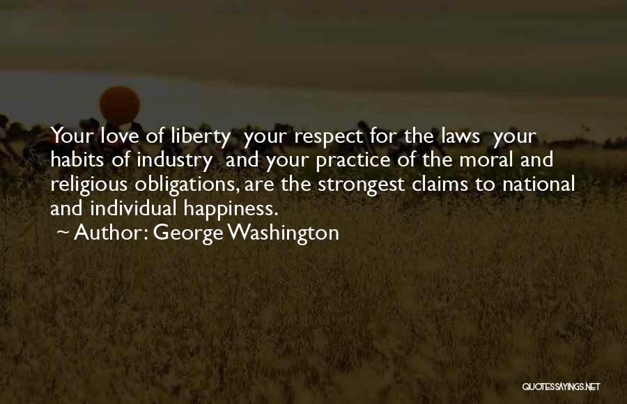 George Washington Quotes: Your Love Of Liberty Your Respect For The Laws Your Habits Of Industry And Your Practice Of The Moral And