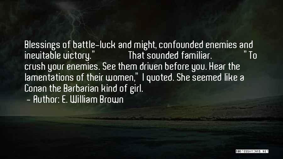 E. William Brown Quotes: Blessings Of Battle-luck And Might, Confounded Enemies And Inevitable Victory. That Sounded Familiar. To Crush Your Enemies. See Them Driven