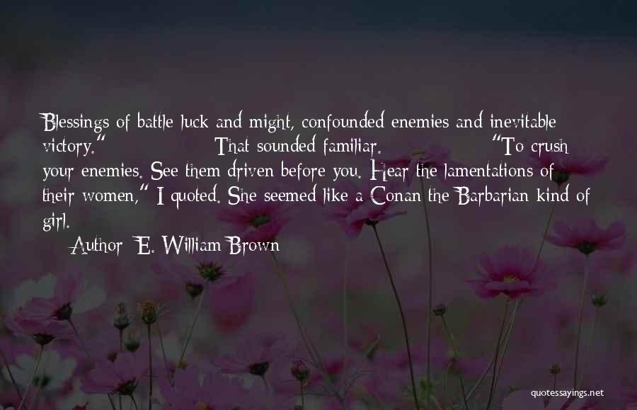 E. William Brown Quotes: Blessings Of Battle-luck And Might, Confounded Enemies And Inevitable Victory. That Sounded Familiar. To Crush Your Enemies. See Them Driven