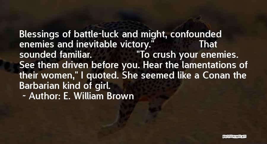 E. William Brown Quotes: Blessings Of Battle-luck And Might, Confounded Enemies And Inevitable Victory. That Sounded Familiar. To Crush Your Enemies. See Them Driven