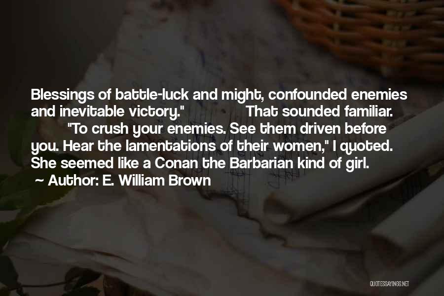 E. William Brown Quotes: Blessings Of Battle-luck And Might, Confounded Enemies And Inevitable Victory. That Sounded Familiar. To Crush Your Enemies. See Them Driven