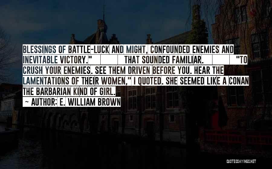 E. William Brown Quotes: Blessings Of Battle-luck And Might, Confounded Enemies And Inevitable Victory. That Sounded Familiar. To Crush Your Enemies. See Them Driven