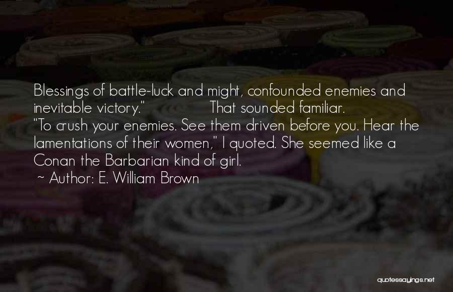 E. William Brown Quotes: Blessings Of Battle-luck And Might, Confounded Enemies And Inevitable Victory. That Sounded Familiar. To Crush Your Enemies. See Them Driven