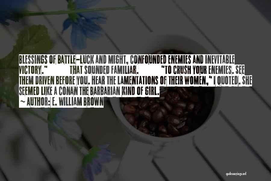 E. William Brown Quotes: Blessings Of Battle-luck And Might, Confounded Enemies And Inevitable Victory. That Sounded Familiar. To Crush Your Enemies. See Them Driven