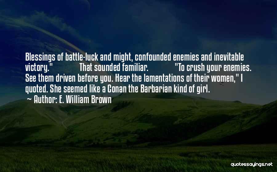 E. William Brown Quotes: Blessings Of Battle-luck And Might, Confounded Enemies And Inevitable Victory. That Sounded Familiar. To Crush Your Enemies. See Them Driven