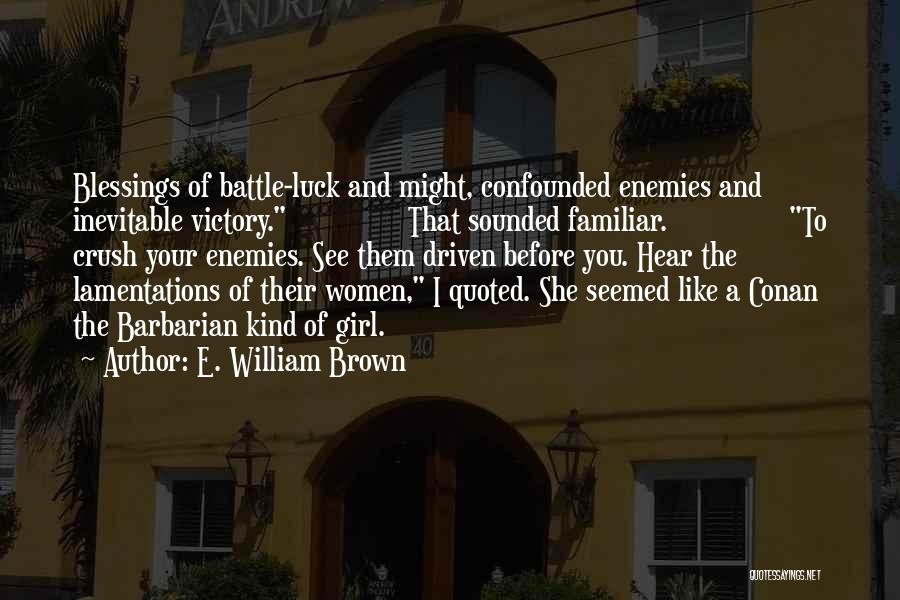 E. William Brown Quotes: Blessings Of Battle-luck And Might, Confounded Enemies And Inevitable Victory. That Sounded Familiar. To Crush Your Enemies. See Them Driven