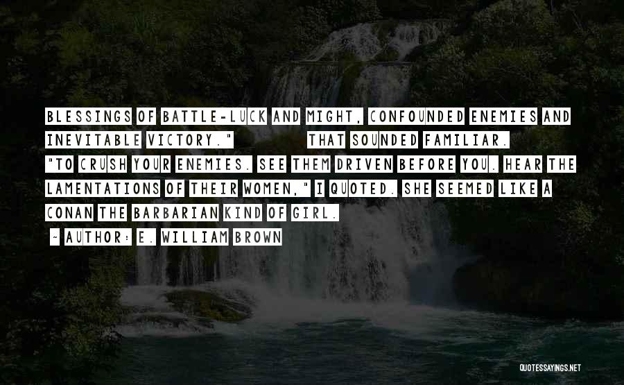 E. William Brown Quotes: Blessings Of Battle-luck And Might, Confounded Enemies And Inevitable Victory. That Sounded Familiar. To Crush Your Enemies. See Them Driven