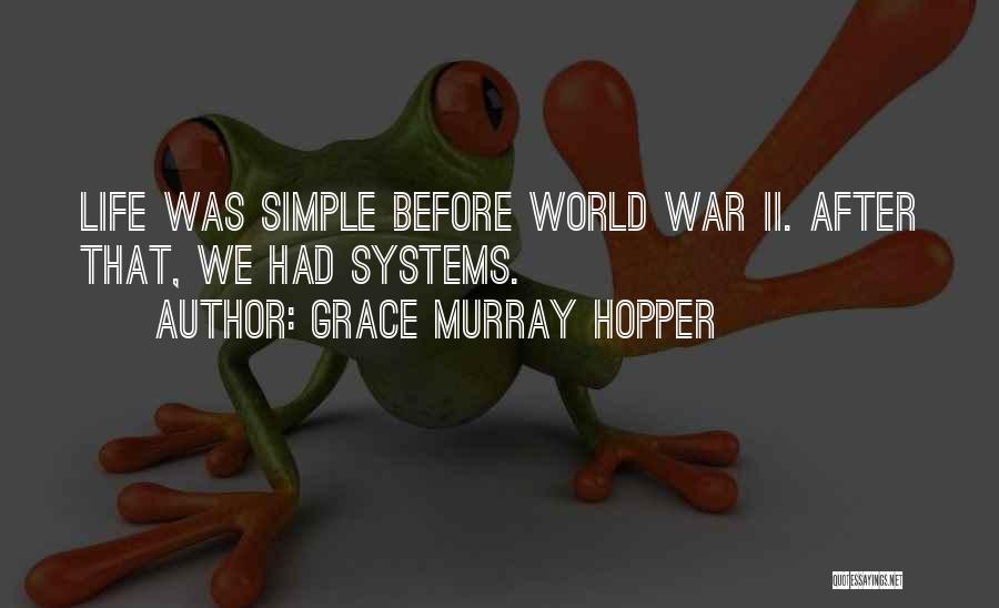 Grace Murray Hopper Quotes: Life Was Simple Before World War Ii. After That, We Had Systems.