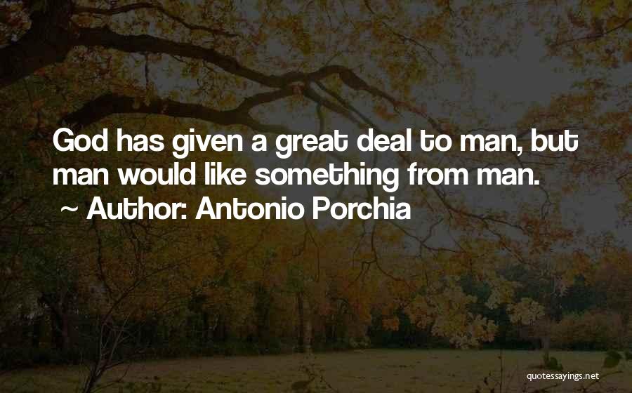 Antonio Porchia Quotes: God Has Given A Great Deal To Man, But Man Would Like Something From Man.