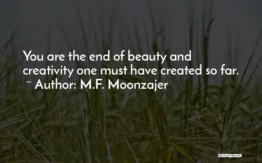 M.F. Moonzajer Quotes: You Are The End Of Beauty And Creativity One Must Have Created So Far.