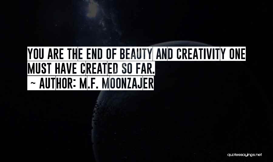 M.F. Moonzajer Quotes: You Are The End Of Beauty And Creativity One Must Have Created So Far.