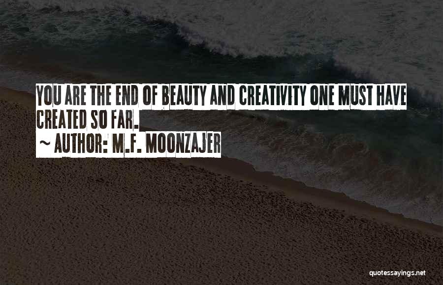 M.F. Moonzajer Quotes: You Are The End Of Beauty And Creativity One Must Have Created So Far.