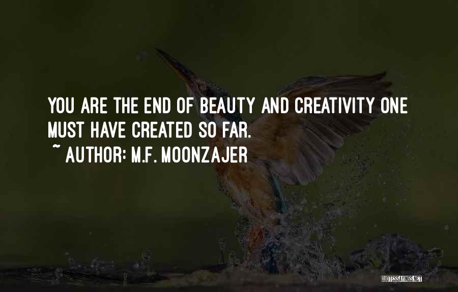 M.F. Moonzajer Quotes: You Are The End Of Beauty And Creativity One Must Have Created So Far.