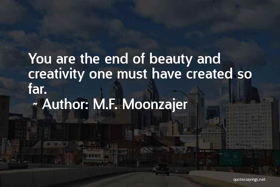 M.F. Moonzajer Quotes: You Are The End Of Beauty And Creativity One Must Have Created So Far.