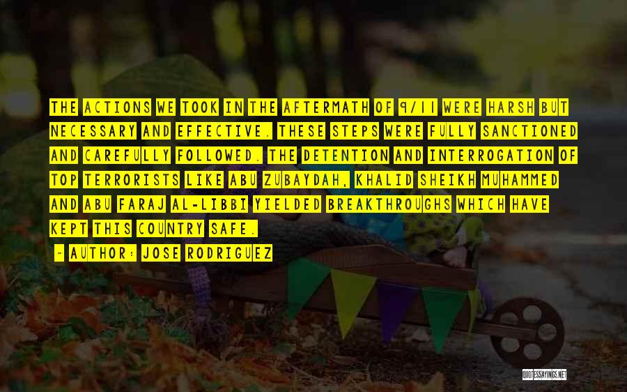 Jose Rodriguez Quotes: The Actions We Took In The Aftermath Of 9/11 Were Harsh But Necessary And Effective. These Steps Were Fully Sanctioned