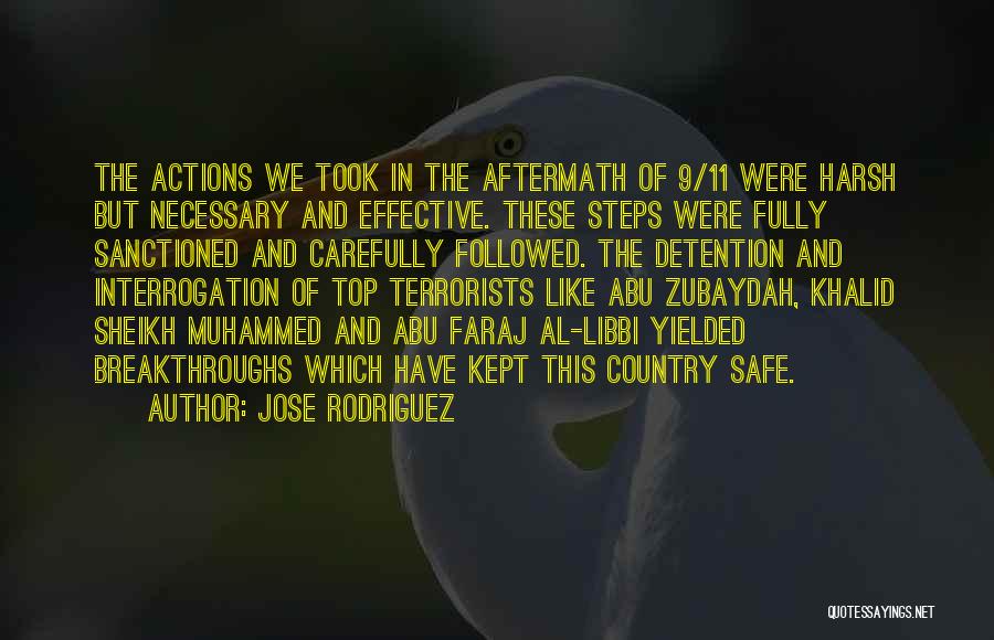 Jose Rodriguez Quotes: The Actions We Took In The Aftermath Of 9/11 Were Harsh But Necessary And Effective. These Steps Were Fully Sanctioned