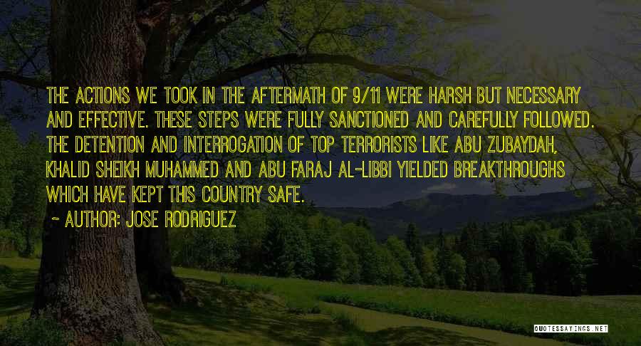 Jose Rodriguez Quotes: The Actions We Took In The Aftermath Of 9/11 Were Harsh But Necessary And Effective. These Steps Were Fully Sanctioned