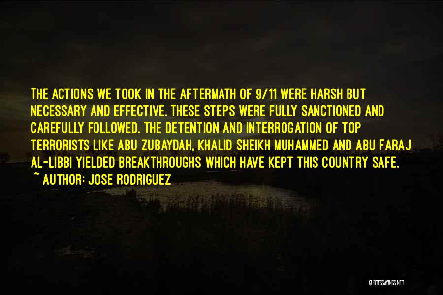 Jose Rodriguez Quotes: The Actions We Took In The Aftermath Of 9/11 Were Harsh But Necessary And Effective. These Steps Were Fully Sanctioned