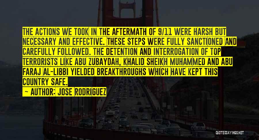 Jose Rodriguez Quotes: The Actions We Took In The Aftermath Of 9/11 Were Harsh But Necessary And Effective. These Steps Were Fully Sanctioned