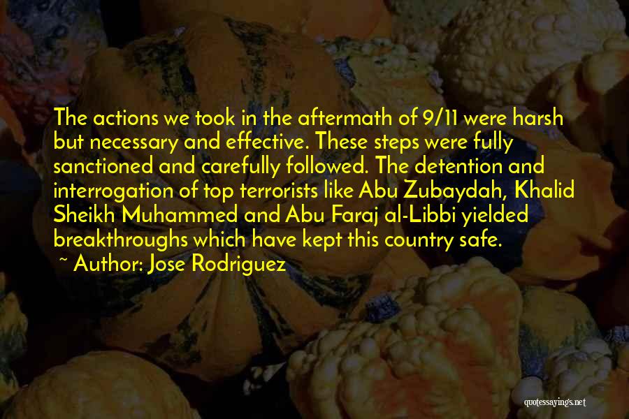 Jose Rodriguez Quotes: The Actions We Took In The Aftermath Of 9/11 Were Harsh But Necessary And Effective. These Steps Were Fully Sanctioned