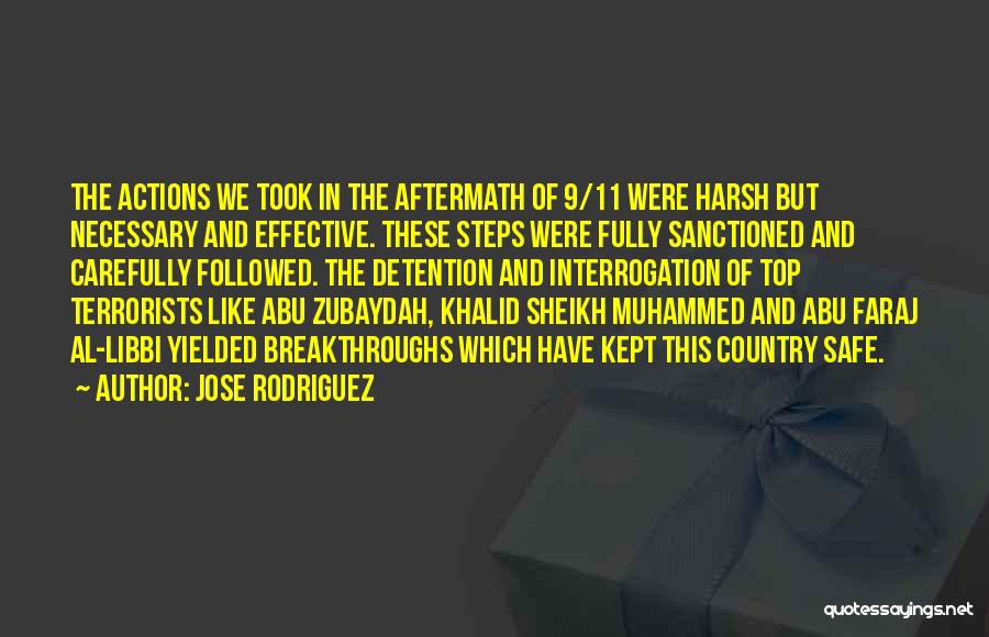 Jose Rodriguez Quotes: The Actions We Took In The Aftermath Of 9/11 Were Harsh But Necessary And Effective. These Steps Were Fully Sanctioned