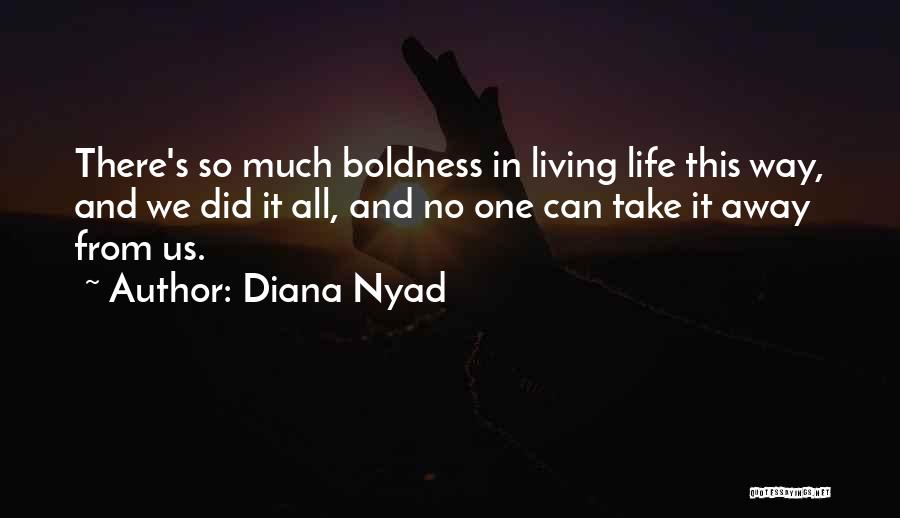 Diana Nyad Quotes: There's So Much Boldness In Living Life This Way, And We Did It All, And No One Can Take It