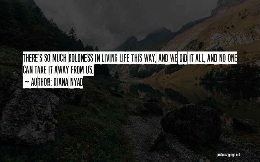 Diana Nyad Quotes: There's So Much Boldness In Living Life This Way, And We Did It All, And No One Can Take It