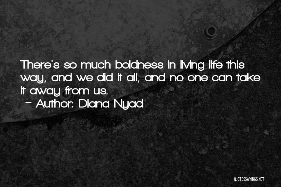 Diana Nyad Quotes: There's So Much Boldness In Living Life This Way, And We Did It All, And No One Can Take It