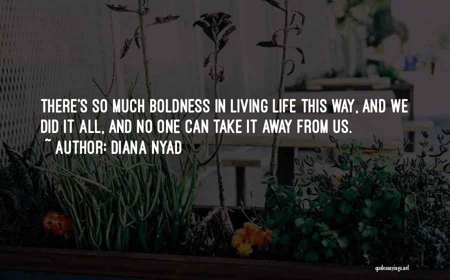 Diana Nyad Quotes: There's So Much Boldness In Living Life This Way, And We Did It All, And No One Can Take It