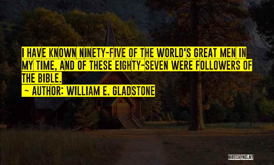 William E. Gladstone Quotes: I Have Known Ninety-five Of The World's Great Men In My Time, And Of These Eighty-seven Were Followers Of The