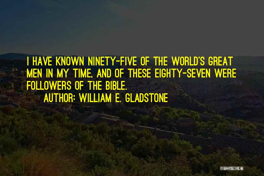 William E. Gladstone Quotes: I Have Known Ninety-five Of The World's Great Men In My Time, And Of These Eighty-seven Were Followers Of The