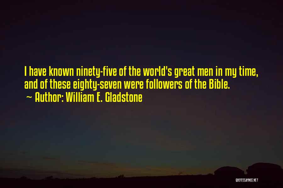 William E. Gladstone Quotes: I Have Known Ninety-five Of The World's Great Men In My Time, And Of These Eighty-seven Were Followers Of The