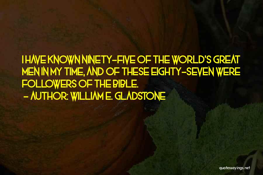William E. Gladstone Quotes: I Have Known Ninety-five Of The World's Great Men In My Time, And Of These Eighty-seven Were Followers Of The