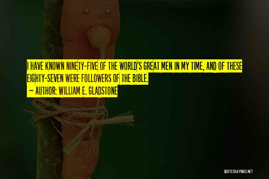 William E. Gladstone Quotes: I Have Known Ninety-five Of The World's Great Men In My Time, And Of These Eighty-seven Were Followers Of The