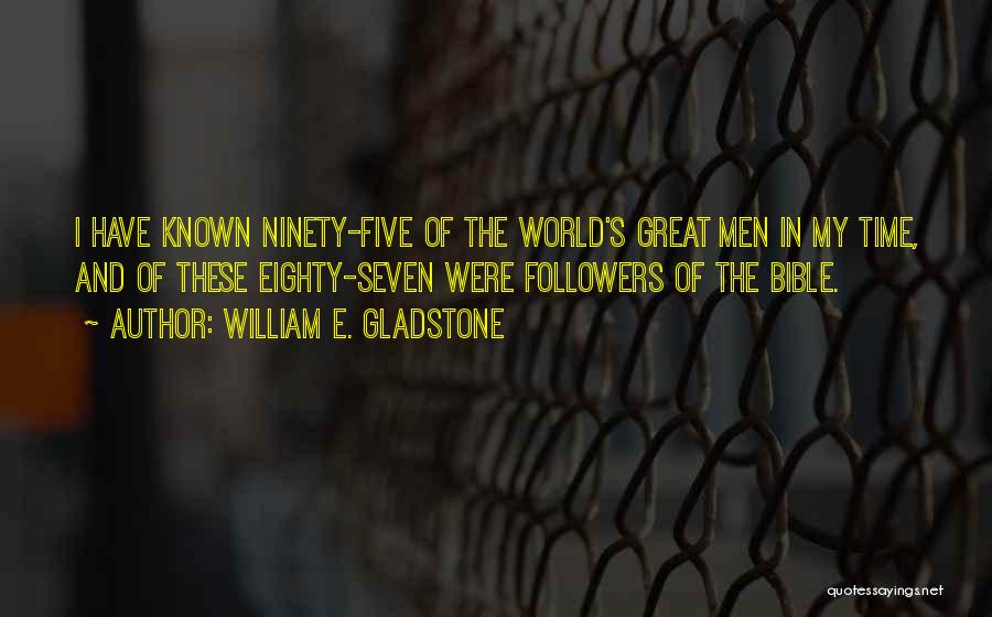 William E. Gladstone Quotes: I Have Known Ninety-five Of The World's Great Men In My Time, And Of These Eighty-seven Were Followers Of The
