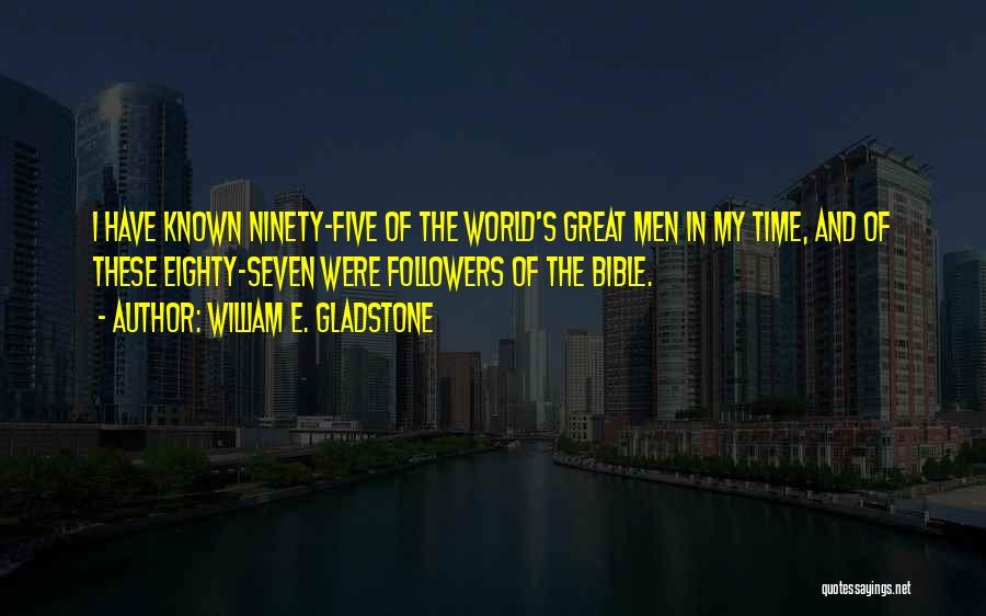 William E. Gladstone Quotes: I Have Known Ninety-five Of The World's Great Men In My Time, And Of These Eighty-seven Were Followers Of The