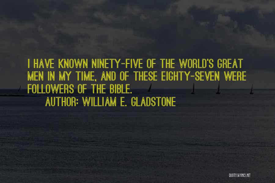 William E. Gladstone Quotes: I Have Known Ninety-five Of The World's Great Men In My Time, And Of These Eighty-seven Were Followers Of The