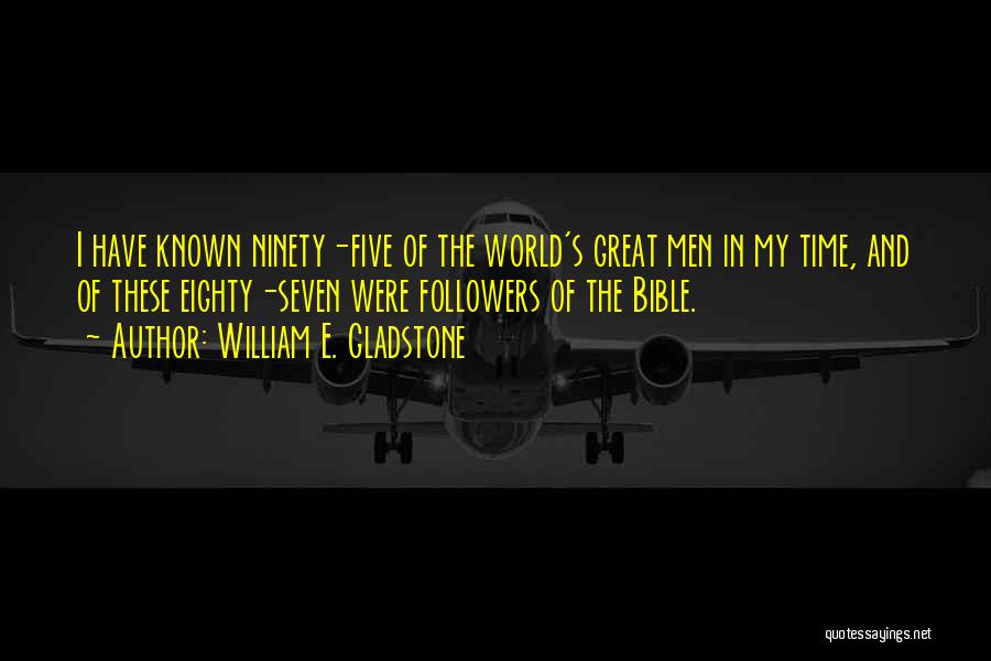 William E. Gladstone Quotes: I Have Known Ninety-five Of The World's Great Men In My Time, And Of These Eighty-seven Were Followers Of The