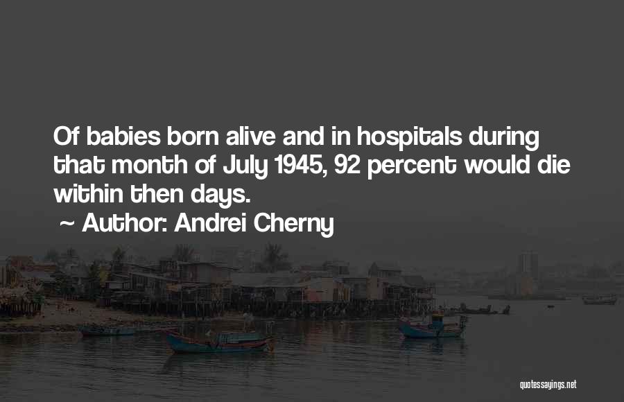 Andrei Cherny Quotes: Of Babies Born Alive And In Hospitals During That Month Of July 1945, 92 Percent Would Die Within Then Days.