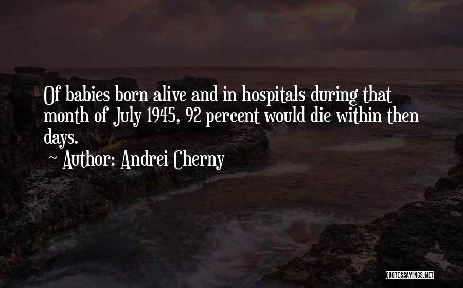 Andrei Cherny Quotes: Of Babies Born Alive And In Hospitals During That Month Of July 1945, 92 Percent Would Die Within Then Days.