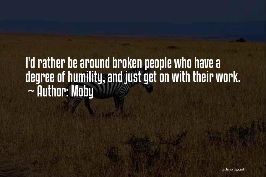 Moby Quotes: I'd Rather Be Around Broken People Who Have A Degree Of Humility, And Just Get On With Their Work.