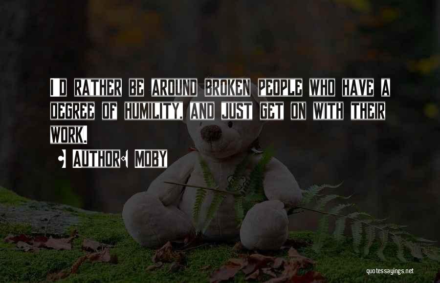 Moby Quotes: I'd Rather Be Around Broken People Who Have A Degree Of Humility, And Just Get On With Their Work.
