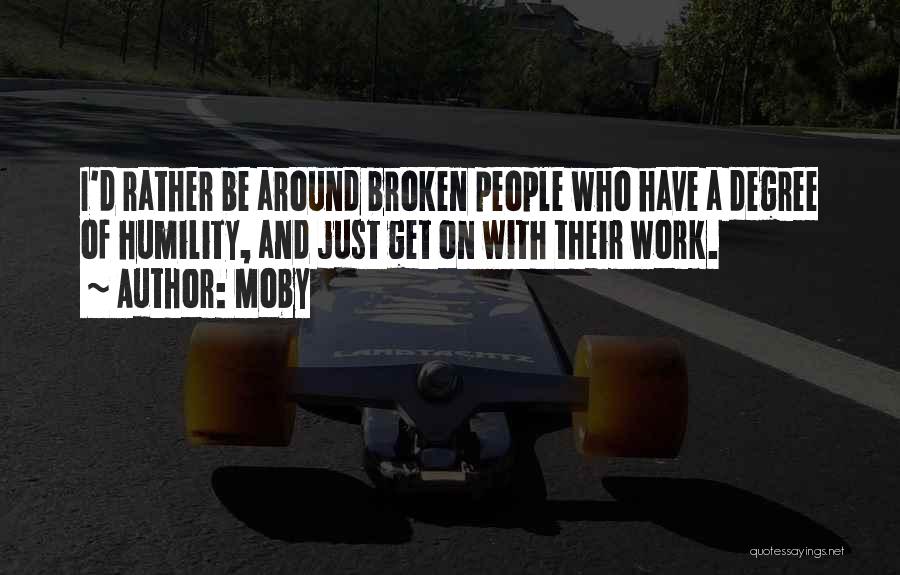 Moby Quotes: I'd Rather Be Around Broken People Who Have A Degree Of Humility, And Just Get On With Their Work.