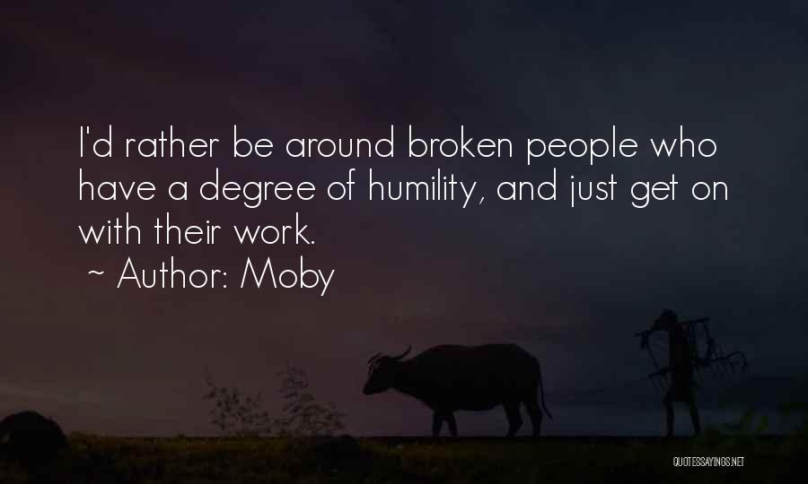 Moby Quotes: I'd Rather Be Around Broken People Who Have A Degree Of Humility, And Just Get On With Their Work.