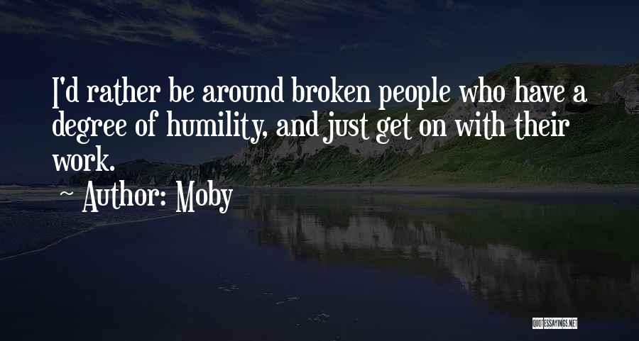 Moby Quotes: I'd Rather Be Around Broken People Who Have A Degree Of Humility, And Just Get On With Their Work.