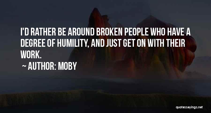 Moby Quotes: I'd Rather Be Around Broken People Who Have A Degree Of Humility, And Just Get On With Their Work.